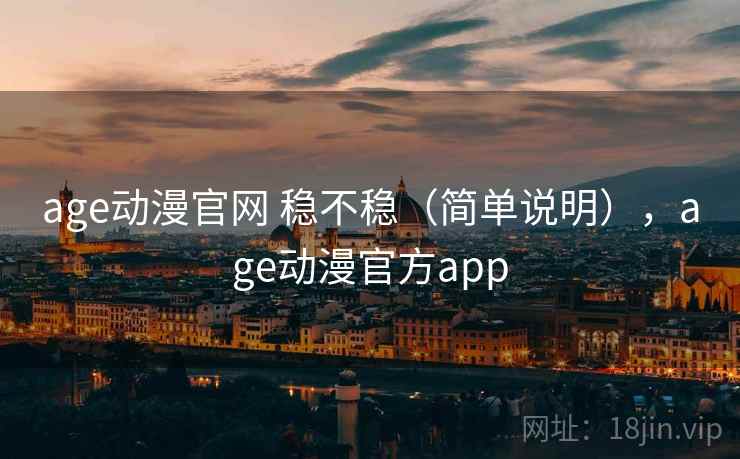 age动漫官网 稳不稳(简单说明),age动漫官方app age动漫官网 稳不稳(简单说明),age动漫官方app