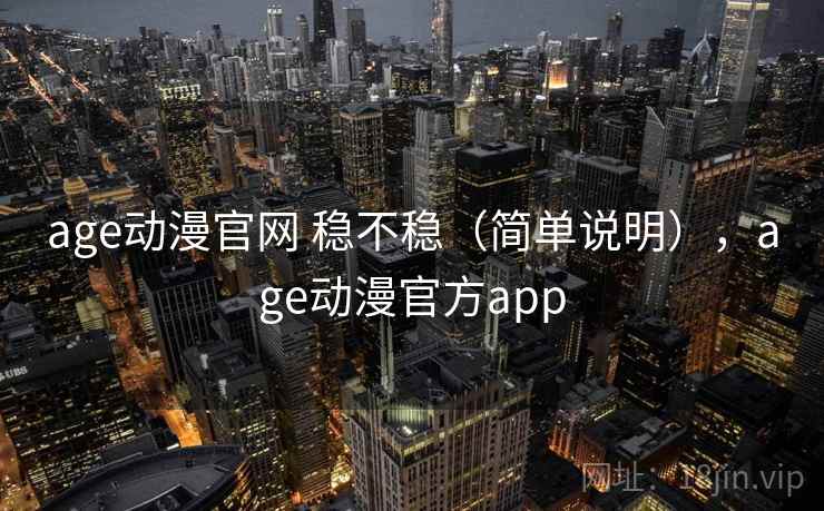 age动漫官网 稳不稳（简单说明），age动漫官方app