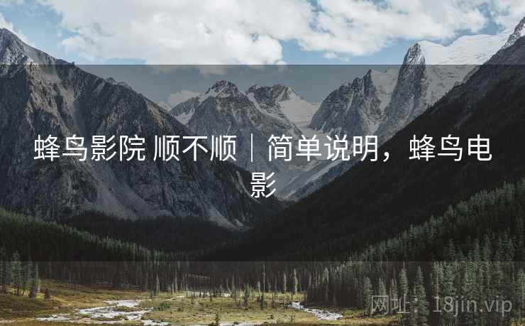 蜂鸟影院 顺不顺｜简单说明，蜂鸟电影