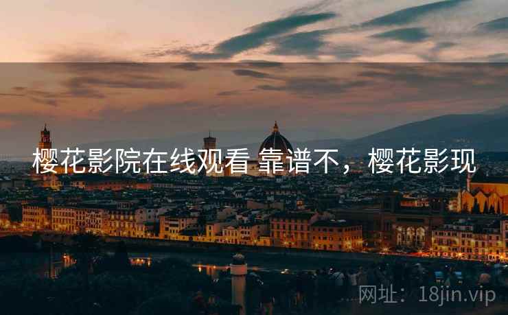 樱花影院在线观看 靠谱不，樱花影现