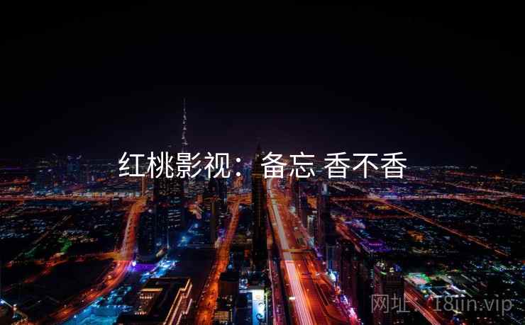 红桃影视:备忘 香不香 红桃影视:备忘 香不香