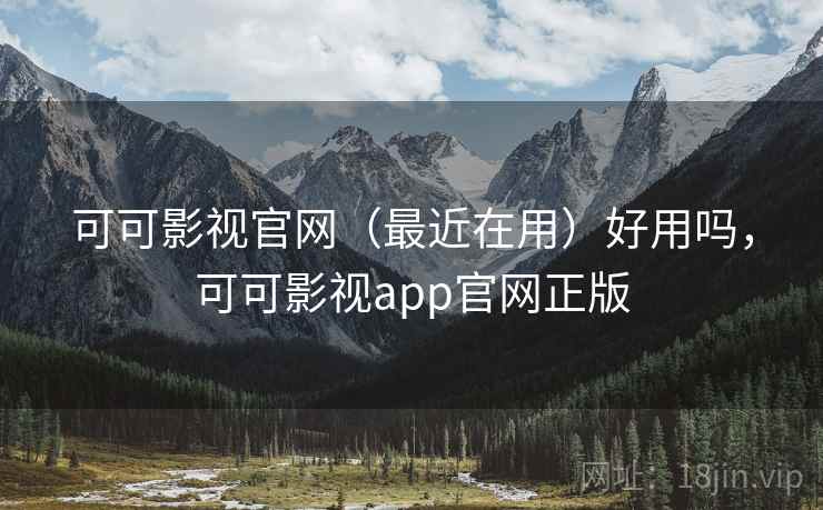 可可影视官网（最近在用）好用吗，可可影视app官网正版