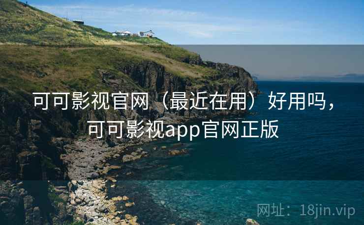 可可影视官网（最近在用）好用吗，可可影视app官网正版