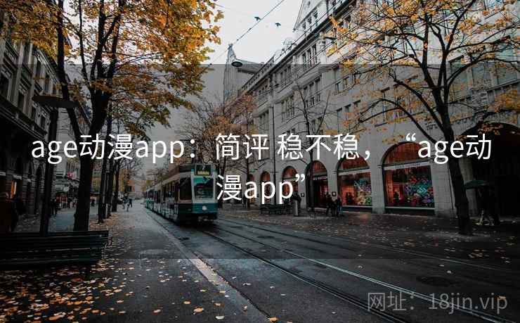 age动漫app:简评 稳不稳,“age动漫app” age动漫app:简评 稳不稳,“age动漫app”