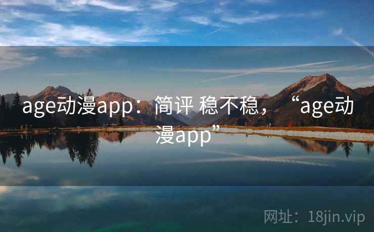 age动漫app：简评 稳不稳，“age动漫app”