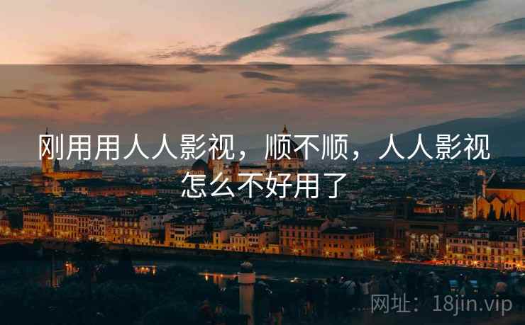 刚用用人人影视,顺不顺,人人影视怎么不好用了 刚用用人人影视,顺不顺,人人影视怎么不好用了