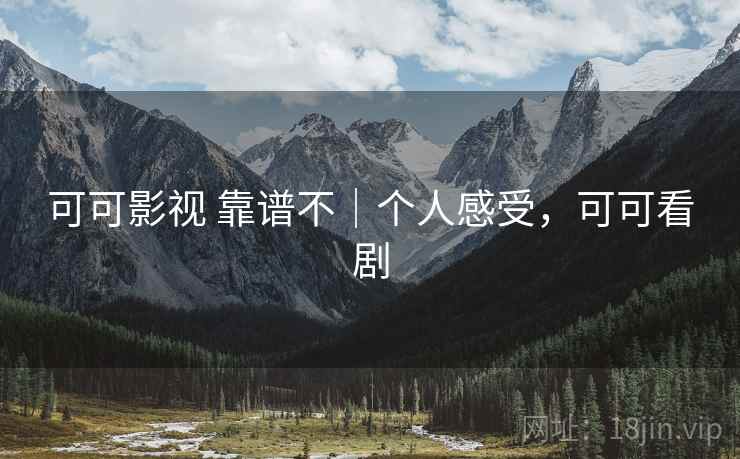 可可影视 靠谱不｜个人感受，可可看剧