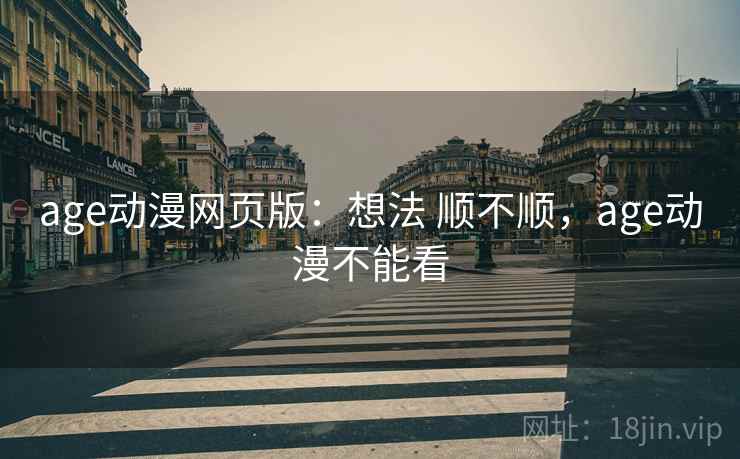 age动漫网页版:想法 顺不顺,age动漫不能看 age动漫网页版:想法 顺不顺,age动漫不能看