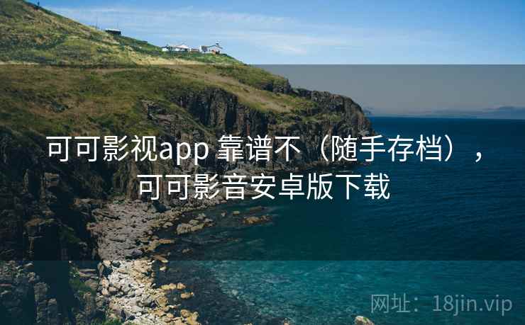 可可影视app 靠谱不(随手存档),可可影音安卓版下载 可可影视app 靠谱不(随手存档),可可影音安卓版下载