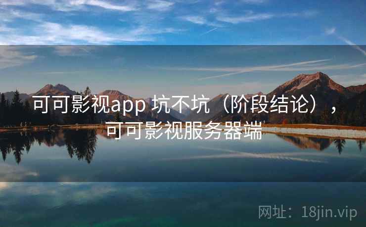 可可影视app 坑不坑(阶段结论),可可影视服务器端 可可影视app 坑不坑(阶段结论),可可影视服务器端