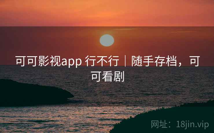 可可影视app 行不行|随手存档,可可看剧 可可影视app 行不行|随手存档,可可看剧