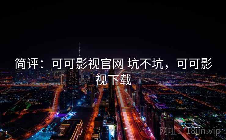 简评:可可影视官网 坑不坑,可可影视下载 简评:可可影视官网 坑不坑,可可影视下载