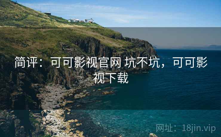 简评:可可影视官网 坑不坑,可可影视下载 简评:可可影视官网 坑不坑,可可影视下载