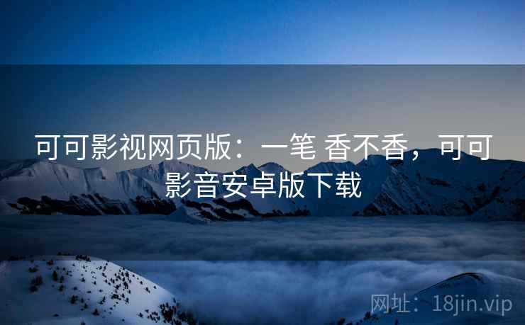 可可影视网页版：一笔 香不香，可可影音安卓版下载