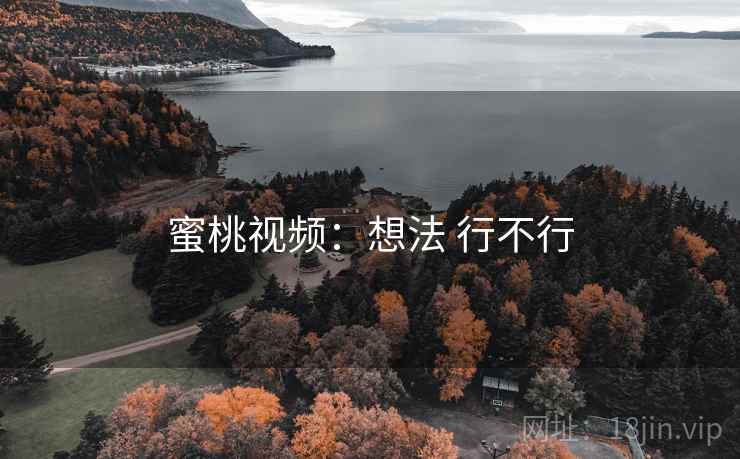 蜜桃视频：想法 行不行