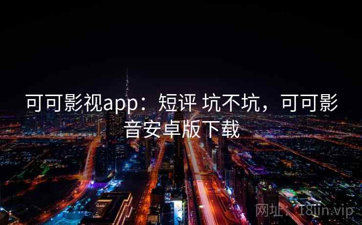 可可影视app:短评 坑不坑,可可影音安卓版下载 可可影视app:短评 坑不坑,可可影音安卓版下载