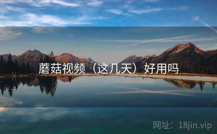 蘑菇视频（这几天）好用吗
