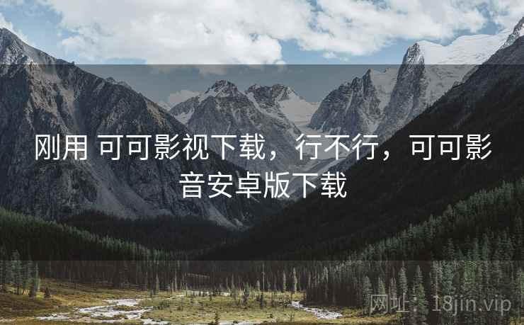 刚用 可可影视下载，行不行，可可影音安卓版下载