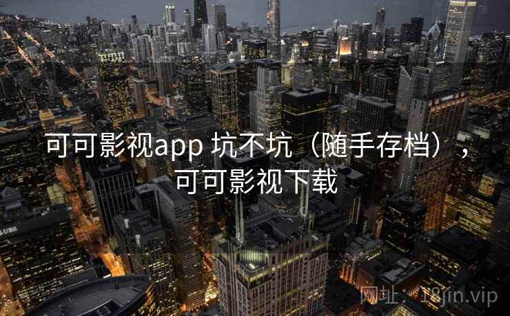可可影视app 坑不坑（随手存档），可可影视下载