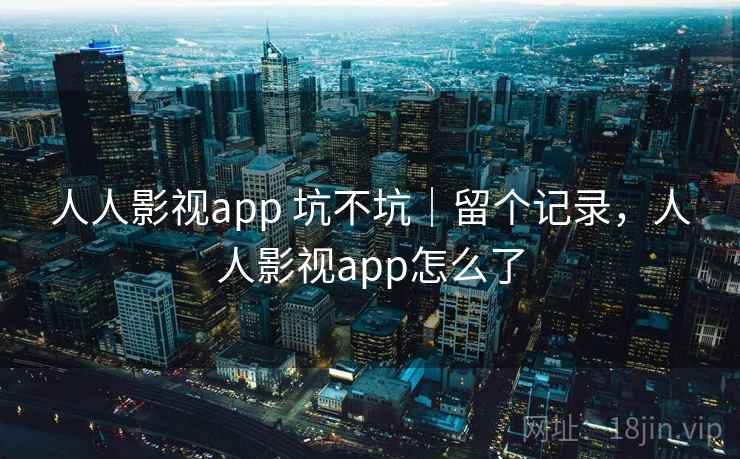 人人影视app 坑不坑|留个记录,人人影视app怎么了 人人影视app 坑不坑|留个记录,人人影视app怎么了