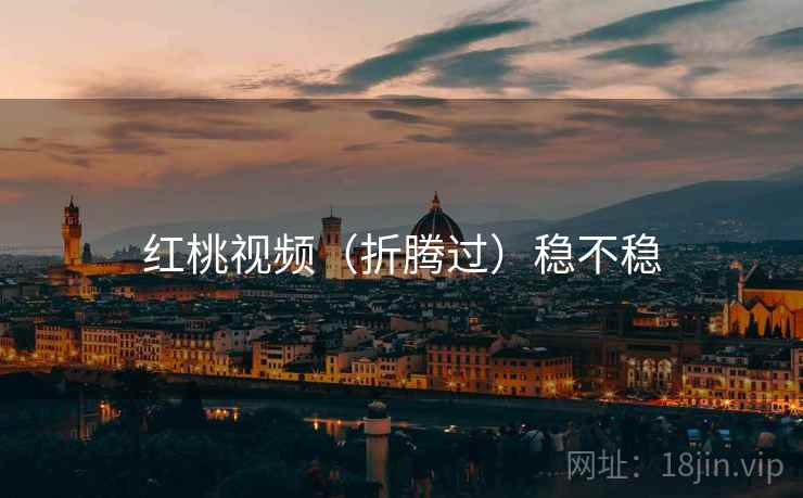 红桃视频（折腾过）稳不稳