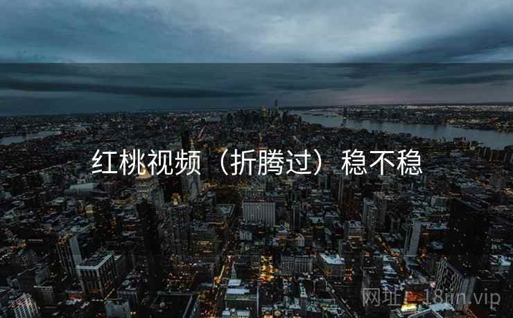 红桃视频（折腾过）稳不稳