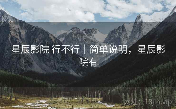 星辰影院 行不行｜简单说明，星辰影院有