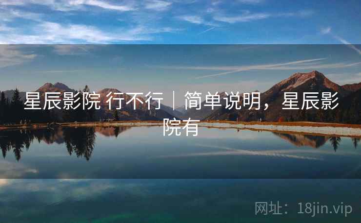 星辰影院 行不行|简单说明,星辰影院有 星辰影院 行不行|简单说明,星辰影院有