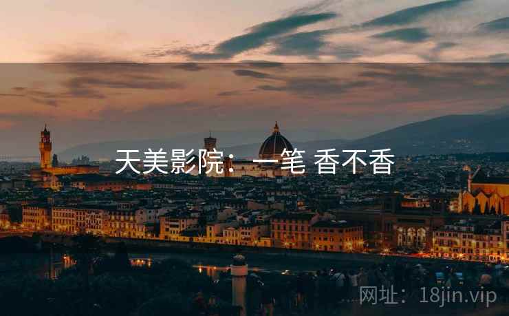 天美影院：一笔 香不香