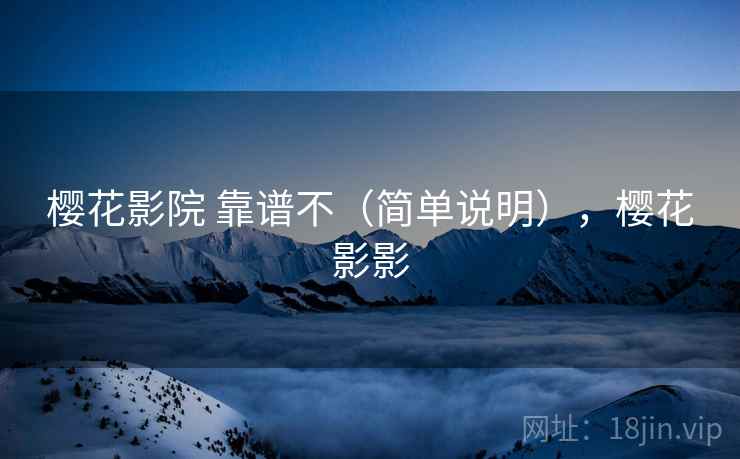 樱花影院 靠谱不(简单说明),樱花影影 樱花影院 靠谱不(简单说明),樱花影影