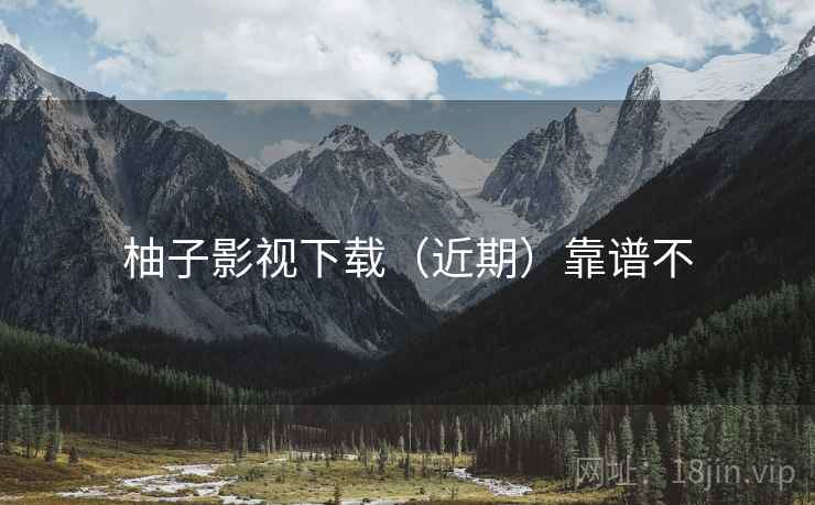柚子影视下载（近期）靠谱不