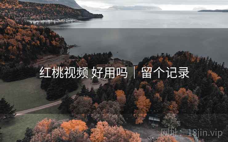 红桃视频 好用吗|留个记录 红桃视频 好用吗|留个记录