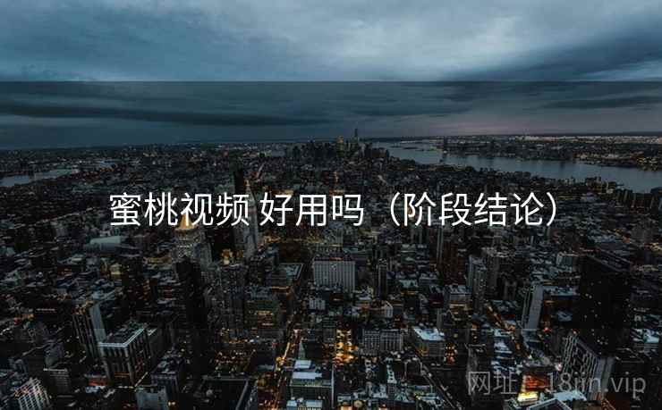 蜜桃视频 好用吗（阶段结论）