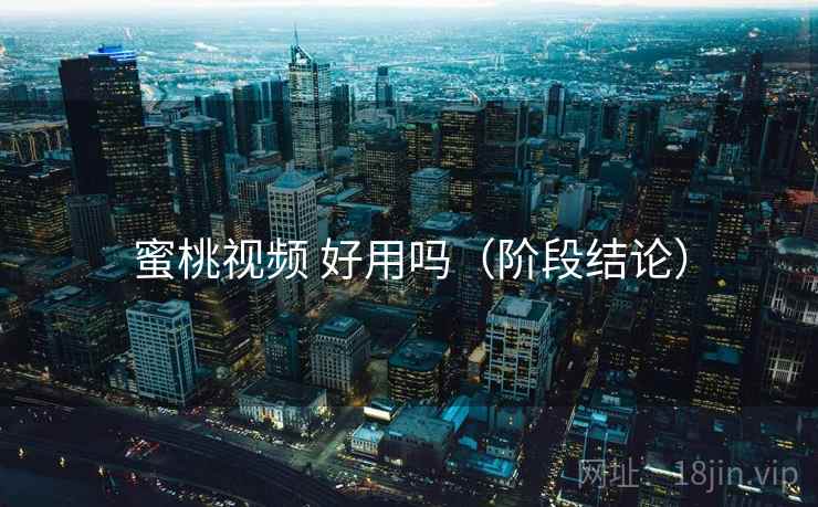 蜜桃视频 好用吗(阶段结论) 蜜桃视频 好用吗(阶段结论)