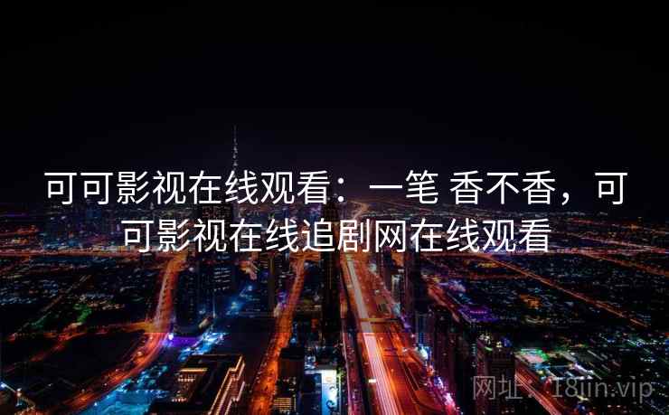 可可影视在线观看:一笔 香不香,可可影视在线追剧网在线观看 可可影视在线观看:一笔 香不香,可可影视在线追剧网在线观看