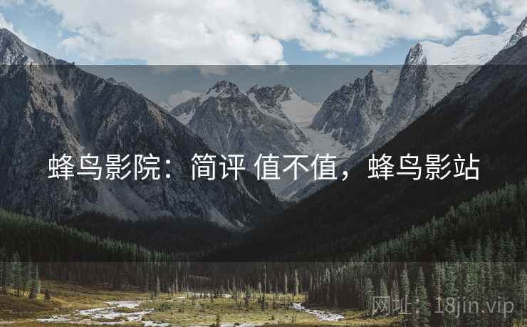 蜂鸟影院:简评 值不值,蜂鸟影站 蜂鸟影院:简评 值不值,蜂鸟影站