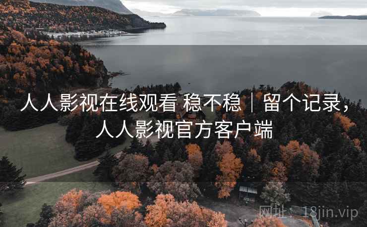 人人影视在线观看 稳不稳|留个记录,人人影视官方客户端 人人影视在线观看 稳不稳|留个记录,人人影视官方客户端