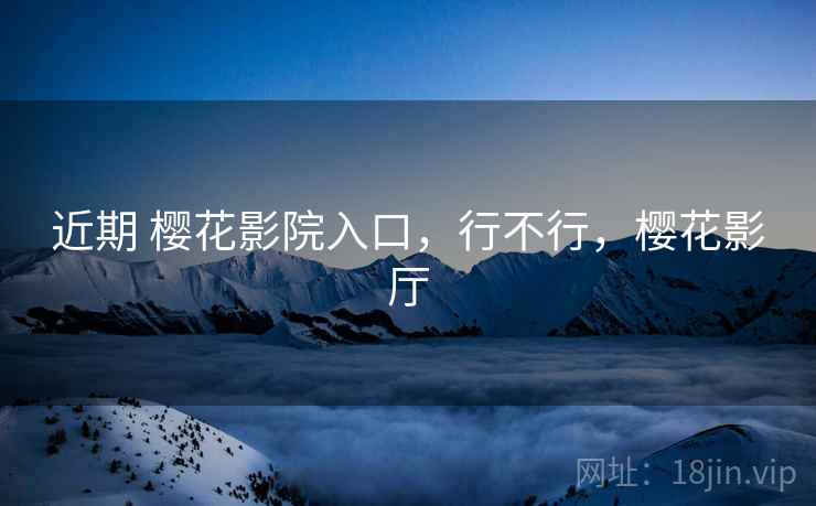 近期 樱花影院入口，行不行，樱花影厅