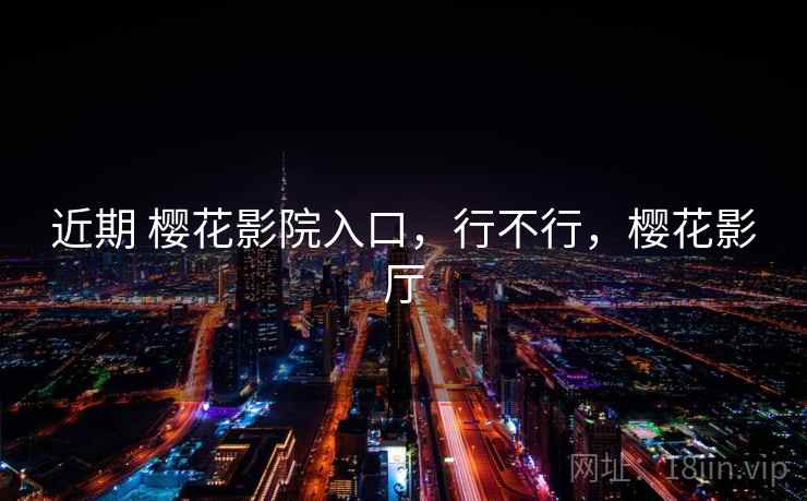 近期 樱花影院入口，行不行，樱花影厅