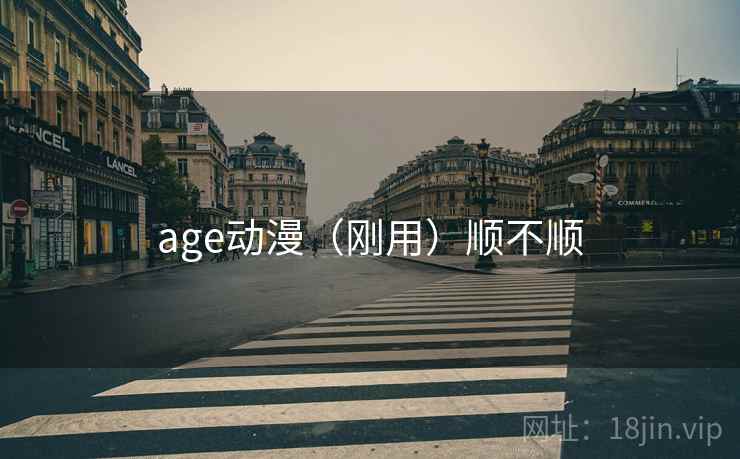 age动漫（刚用）顺不顺