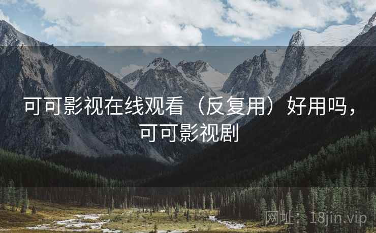 可可影视在线观看(反复用)好用吗,可可影视剧 可可影视在线观看(反复用)好用吗,可可影视剧